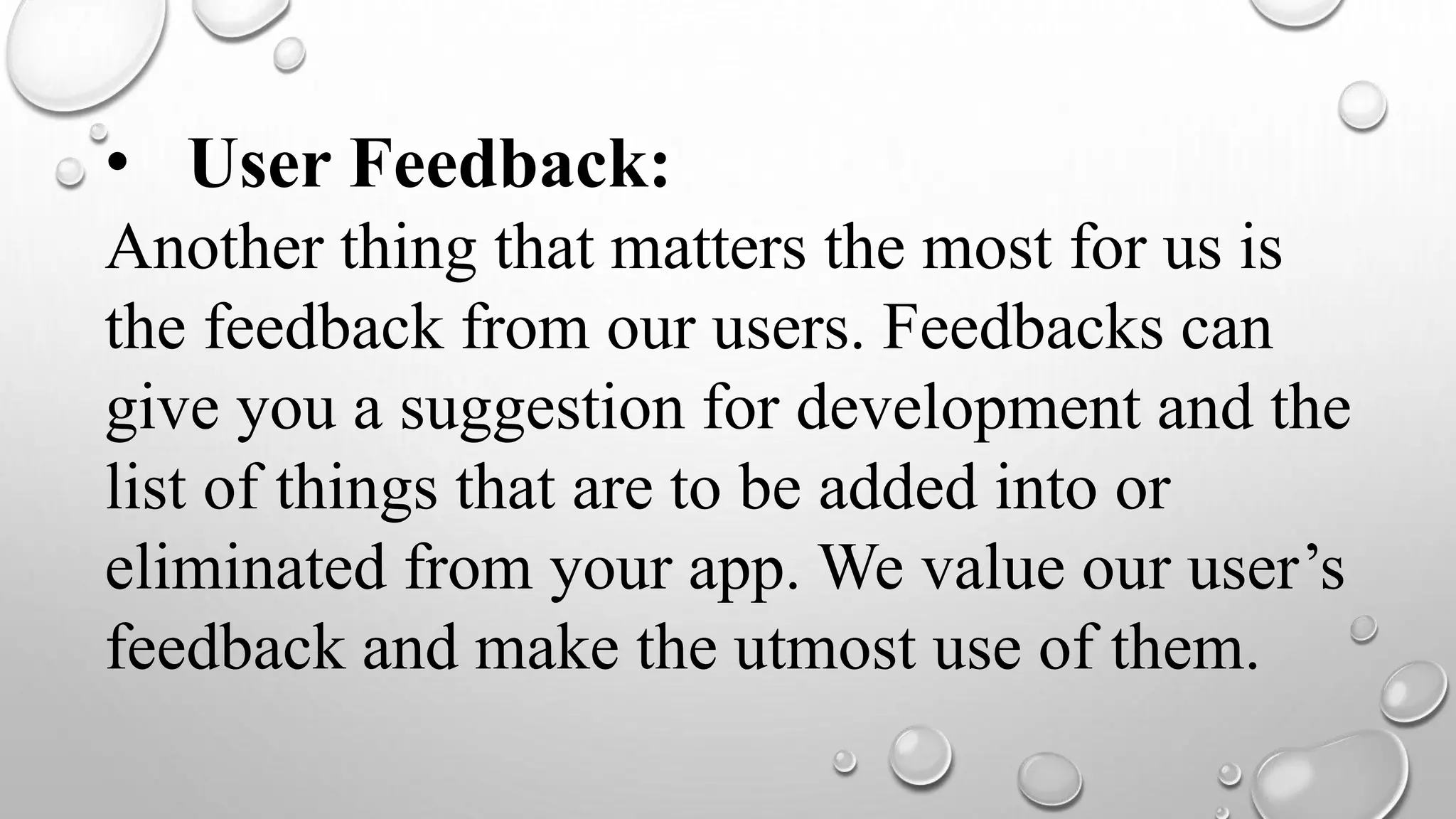 • User Feedback:
Another thing that matters the most for us is
the feedback from our users. Feedbacks can
give you a suggestion for development and the
list of things that are to be added into or
eliminated from your app. We value our user’s
feedback and make the utmost use of them.
 