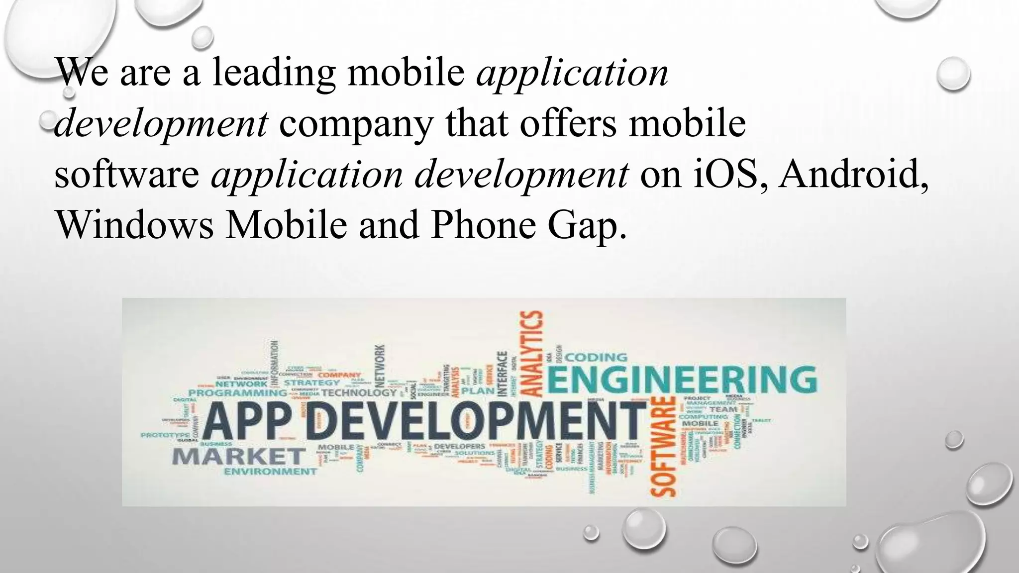 We are a leading mobile application
development company that offers mobile
software application development on iOS, Android,
Windows Mobile and Phone Gap.
 