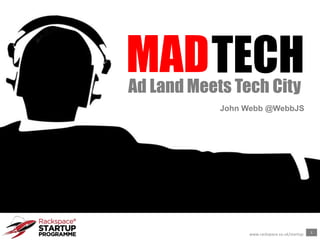 1
www.rackspace.co.uk/startup
MADTECHAd Land Meets Tech City
John Webb @WebbJS
 
