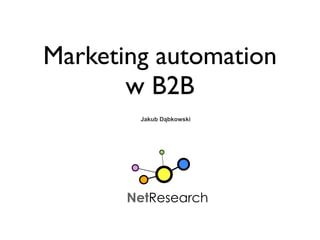 Marketing automation
       w B2B
        Jakub Dąbkowski




       NetResearch
 