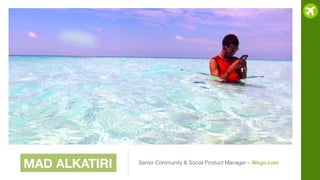 MAD ALKATIRI

Senior Community & Social Product Manager – Wego.com

 