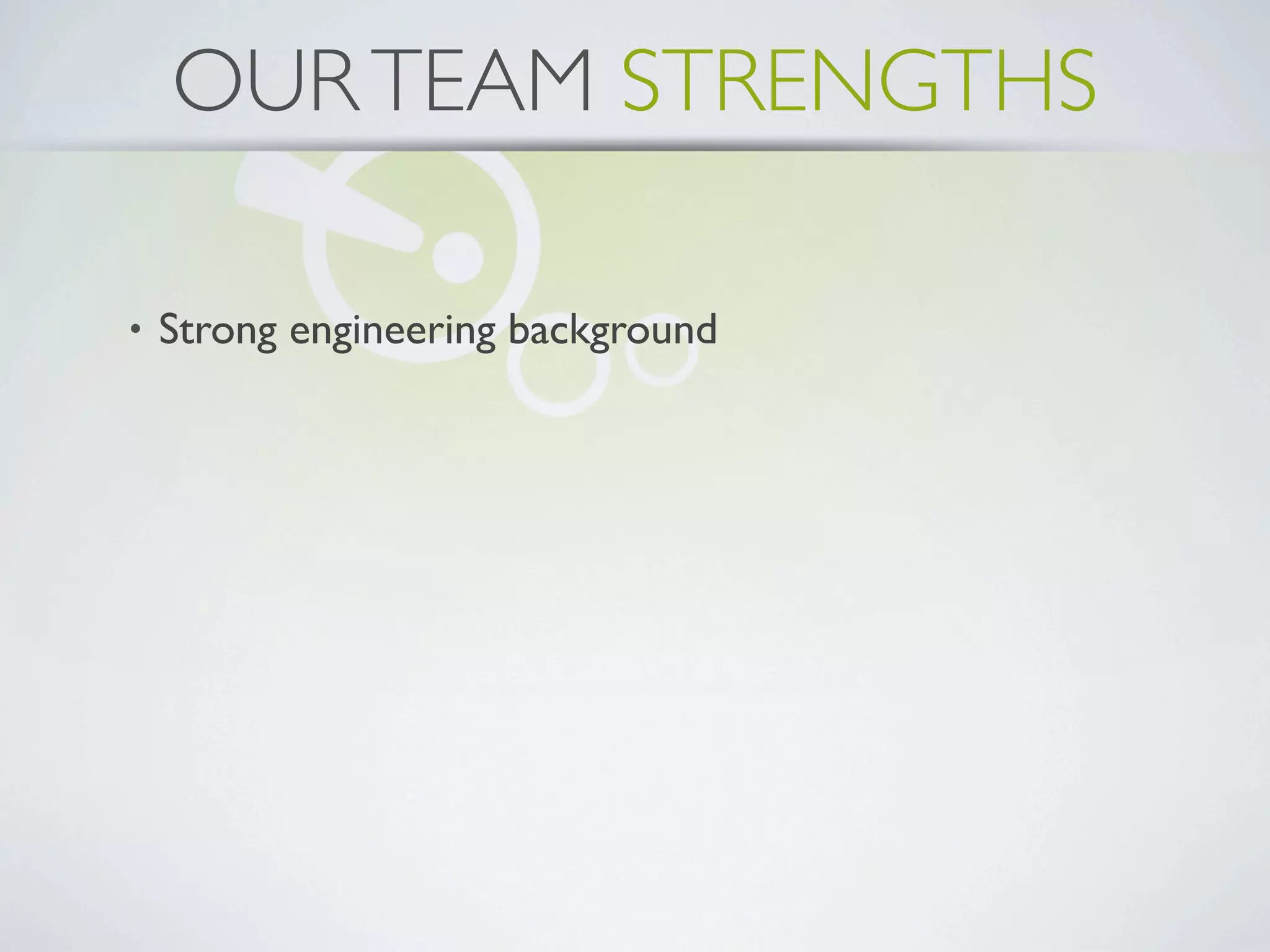 OUR TEAM STRENGTHS

•   Strong engineering background
 