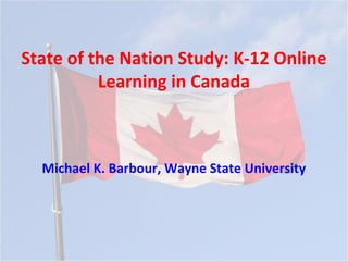 State of the Nation Study: K-12 Online
          Learning in Canada



  Michael K. Barbour, Wayne State University
 