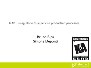 MAD: using Plone to supervise production processes




                   Bruno Ripa
                 Simone Deponti
 