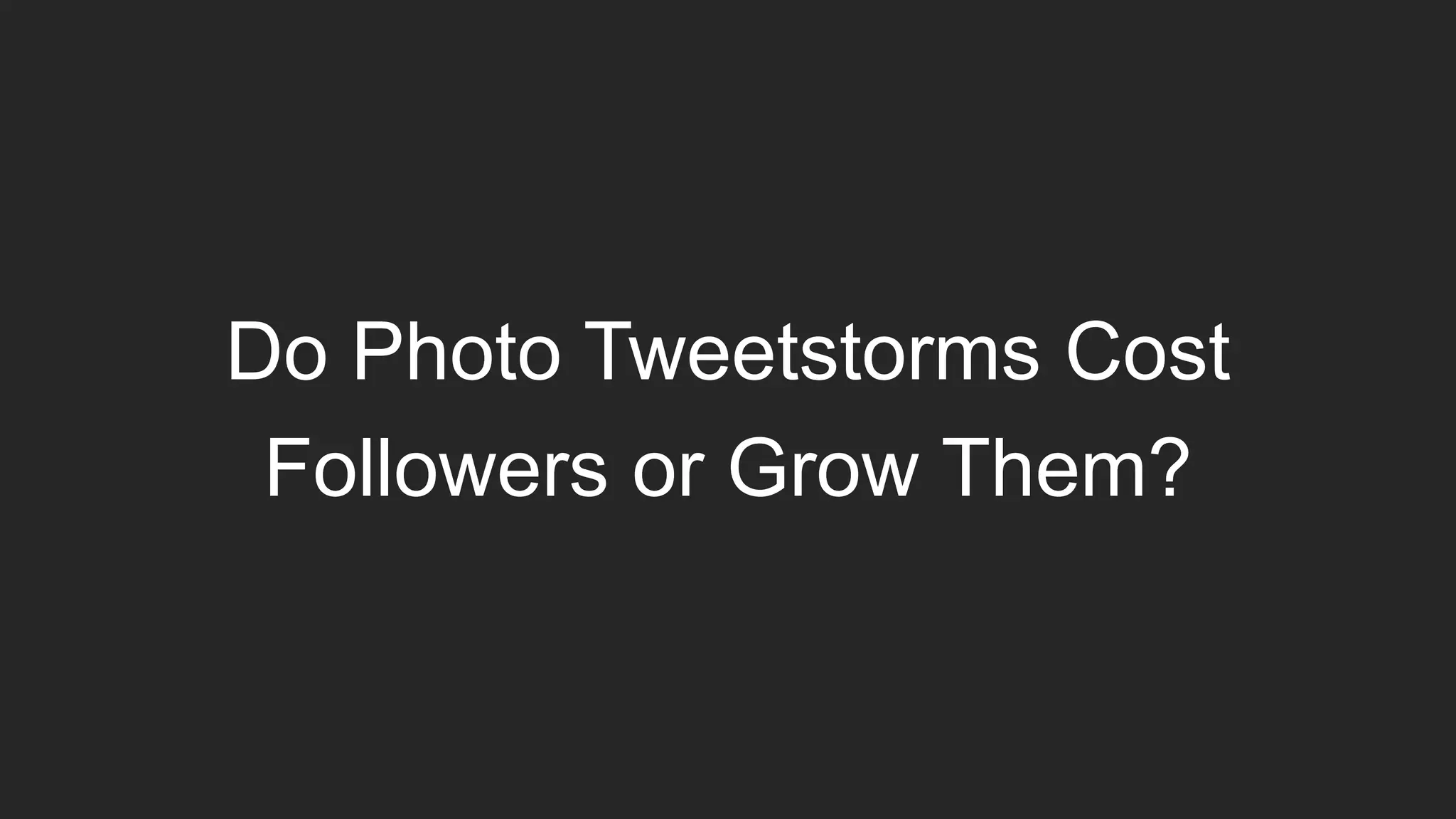 Do Photo Tweetstorms Cost
Followers or Grow Them?
 