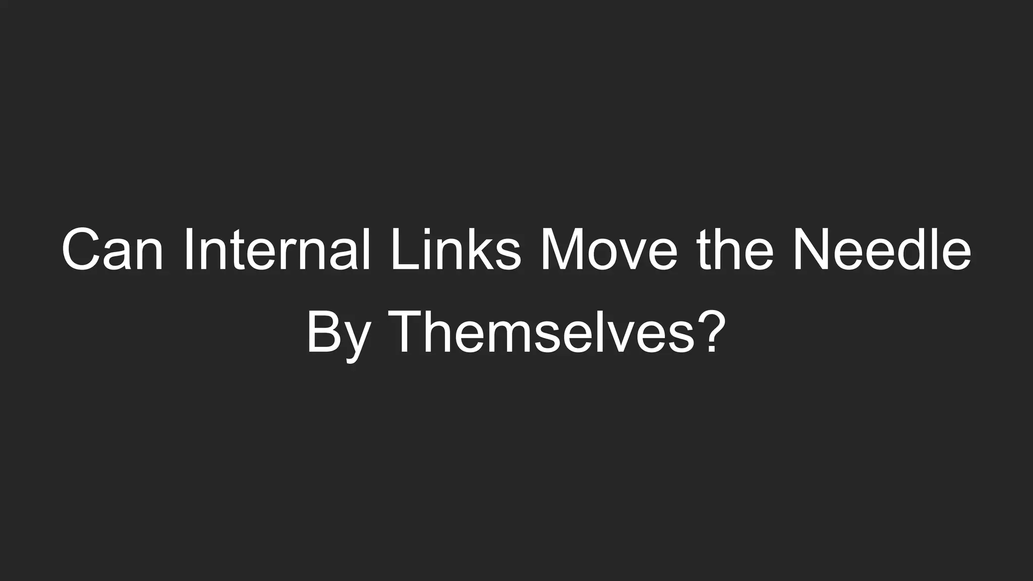 Can Internal Links Move the Needle
By Themselves?
 