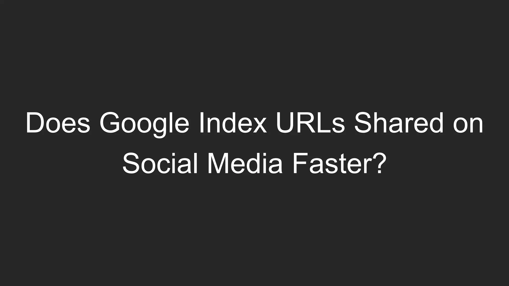 Does Google Index URLs Shared on
Social Media Faster?
 