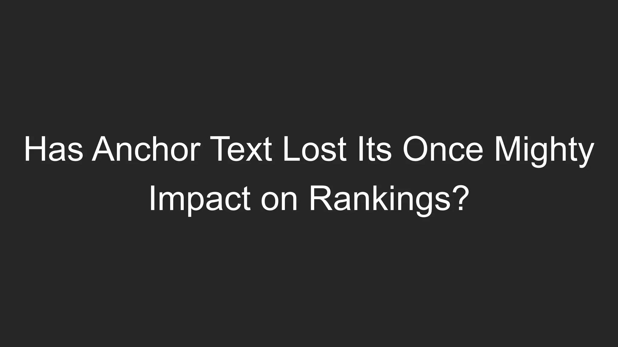 Has Anchor Text Lost Its Once Mighty
Impact on Rankings?
 
