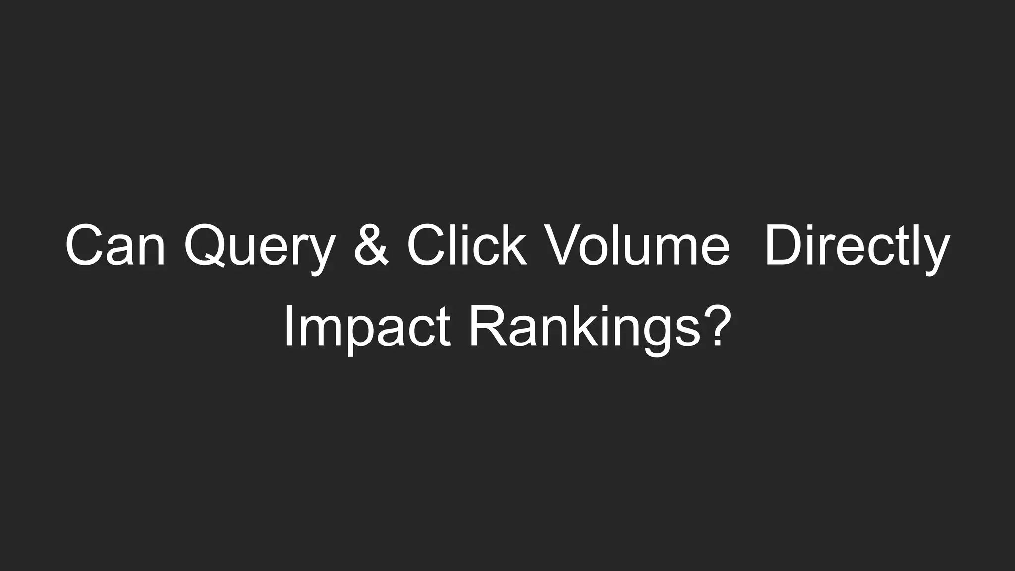 Can Query & Click Volume Directly
Impact Rankings?
 