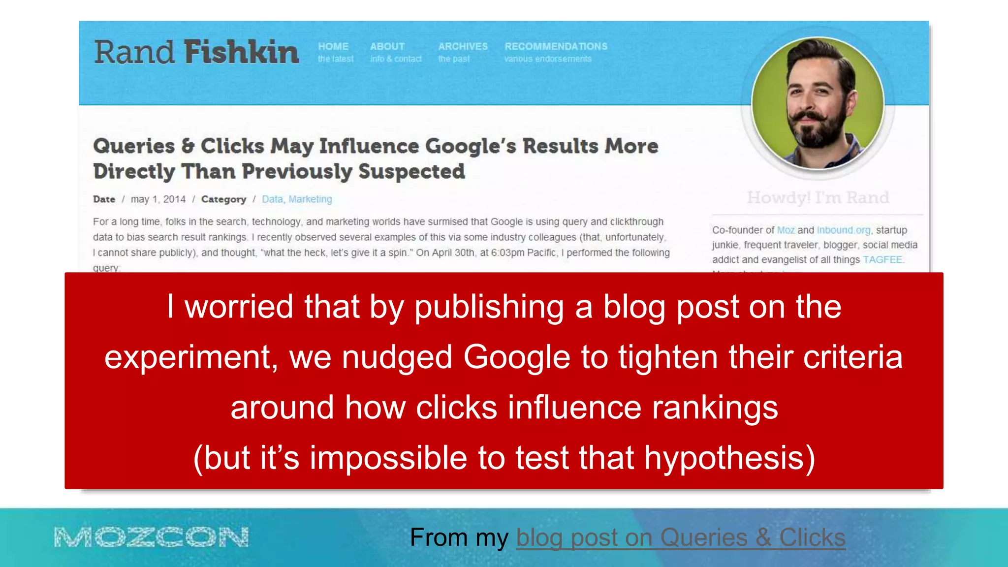 I worried that by publishing a blog post on the
experiment, we nudged Google to tighten their criteria
around how clicks influence rankings
(but it’s impossible to test that hypothesis)
From my blog post on Queries & Clicks
 