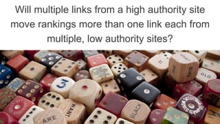Will multiple links from a high authority site
move rankings more than one link each from
multiple, low authority sites?
 