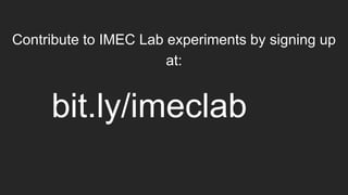 Contribute to IMEC Lab experiments by signing up
at:
bit.ly/imeclab
 