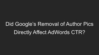 Did Google’s Removal of Author Pics
Directly Affect AdWords CTR?
 