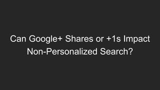 Can Google+ Shares or +1s Impact
Non-Personalized Search?
 