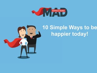 10 Simple Ways to be
happier today!
 