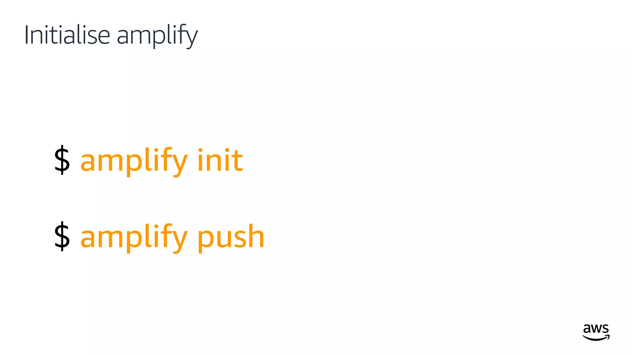 © 2019, Amazon Web Services, Inc. or its affiliates. All rights reserved.
Initialise amplify
$ amplify init
$ amplify push
 