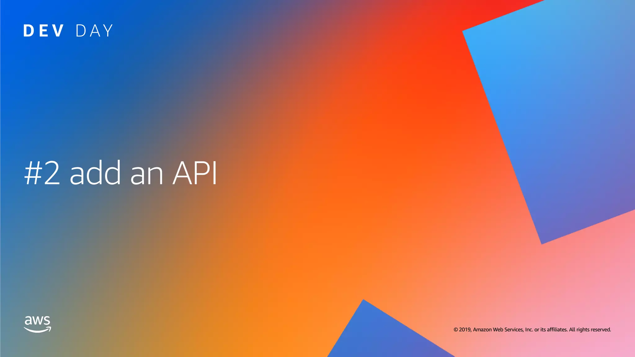 © 2019, Amazon Web Services, Inc. or its affiliates. All rights reserved. © 2019, Amazon Web Services, Inc. or its affiliates. All rights reserved.
#2 add an API
 