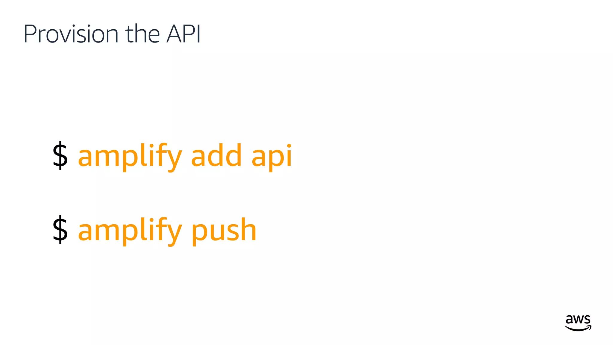 © 2019, Amazon Web Services, Inc. or its affiliates. All rights reserved.
Provision the API
$ amplify add api
$ amplify push
 