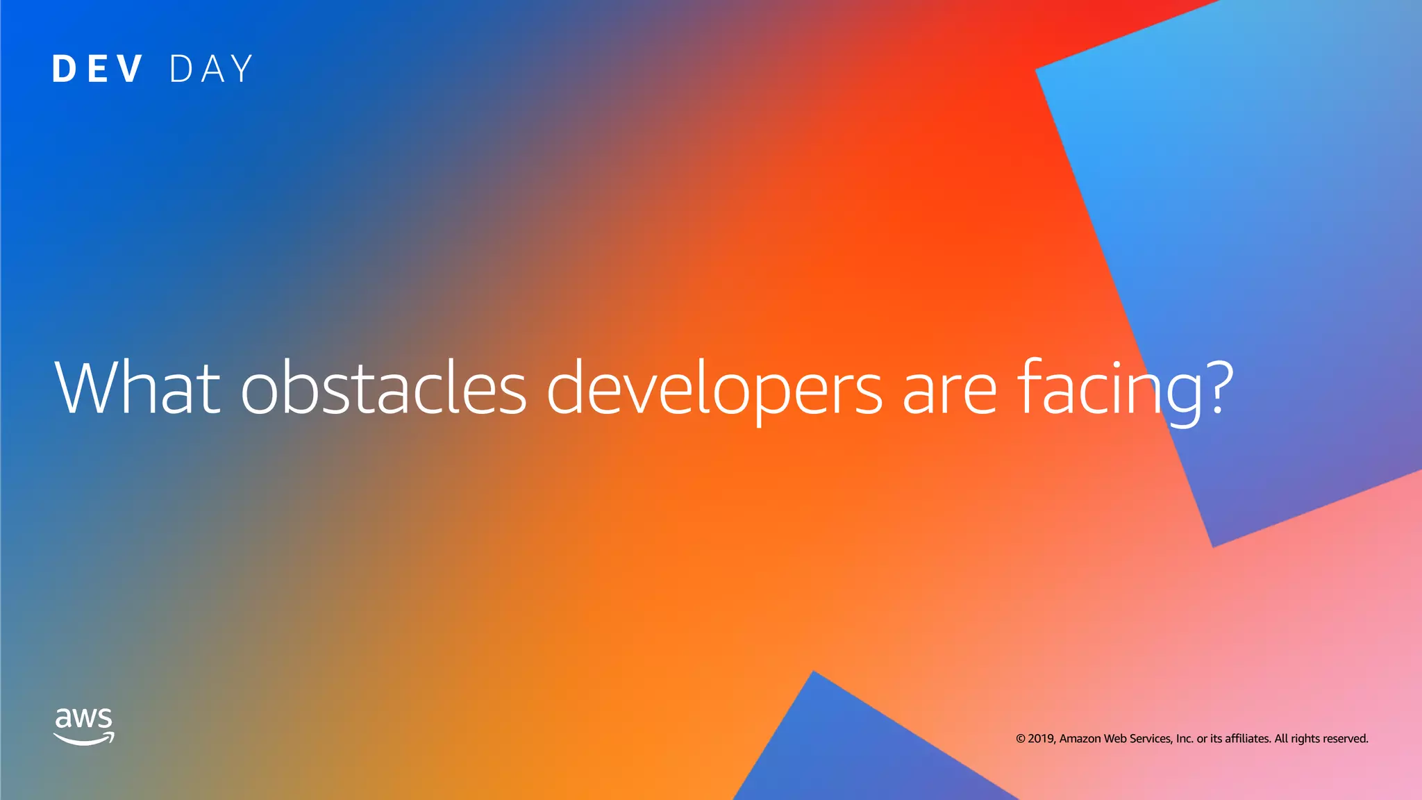© 2019, Amazon Web Services, Inc. or its affiliates. All rights reserved. © 2019, Amazon Web Services, Inc. or its affiliates. All rights reserved.
What obstacles developers are facing?
 