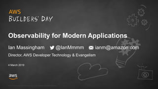 © 2018, Amazon Web Services, Inc. or its Affiliates. All rights reserved.
Director, AWS Developer Technology & Evangelism
4 March 2019
Observability for Modern Applications
Ian Massingham @IanMmmm ianm@amazon.com
 