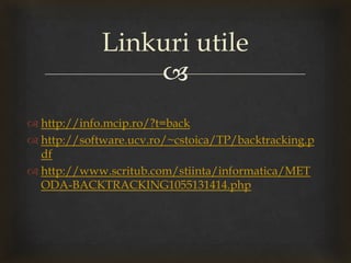 
 http://info.mcip.ro/?t=back
 http://software.ucv.ro/~cstoica/TP/backtracking.p
df
 http://www.scritub.com/stiinta/informatica/MET
ODA-BACKTRACKING1055131414.php
Linkuri utile
 