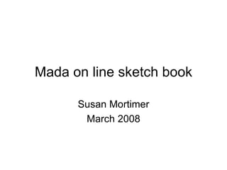 Mada on line sketch book Susan Mortimer March 2008 