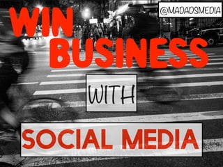 WIN 
@MADADSMEDIA 
BUSINESS 
WITH 
SOCIAL MEDIA 
 