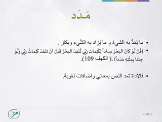 05
‫د‬
َ
‫ـد‬‫ـ‬‫ـ‬‫ـ‬ َ‫م‬
•ُ‫ء‬‫الشي‬ ‫به‬ ُّ‫د‬َ‫م‬ُ‫ي‬ ‫ما‬‫و‬‫ما‬‫يء‬َّ‫ش‬‫ال‬ ‫به‬ ‫زاد‬ُ‫ي‬‫ويكثر‬.
•(ْ‫ل‬
ُ
‫ق‬َ‫د‬ِ‫ف‬َ‫ن‬
َ
‫ل‬ ‫ي‬ِ‫ب‬َ‫ر‬ ‫مات‬ِ‫ل‬
َ
‫ك‬ِ‫ل‬
ً
‫دادا‬ِ‫م‬ ُ‫ر‬ ْ‫ح‬َ‫الب‬ َ‫كان‬ ْ‫و‬
َ
‫ل‬ِ‫ل‬
َ
‫ك‬ َ‫د‬
َ
‫ف‬ْ‫ن‬
َ
‫ت‬ ْ‫أن‬ َ‫ل‬ْ‫ب‬
َ
‫ق‬ ُ‫ر‬ ْ‫ح‬َ‫الب‬ْ‫و‬
َ
‫ل‬َ‫و‬ ‫ي‬ِ‫ب‬َ‫ر‬
ُ‫مات‬
ِ‫ه‬ِ‫ل‬
ْ
‫ث‬ِ‫م‬ِ‫ب‬ ‫نا‬
ْ
‫ئ‬ ِ‫ج‬
ً
‫دا‬ َ‫د‬ َ‫م‬)(.‫الكهف‬109.)
•‫فاألداة‬‫لغوية‬ ‫واضافات‬ ‫بمعاني‬ ‫النص‬ ‫تمد‬.
 