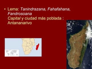 Lema :  Tanindrazana, Fahafahana, Fandrosoana Capital   y ciudad más poblada  : Antananarivo 