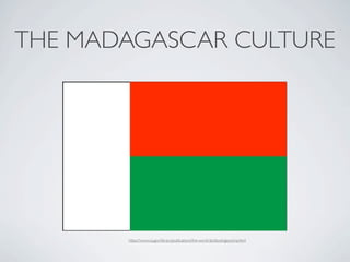 THE MADAGASCAR CULTURE




       https://www.cia.gov/library/publications/the-world-factbook/geos/ma.html
 