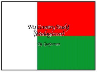 My Country Study! (Madagascar) By: Gurjeevan 