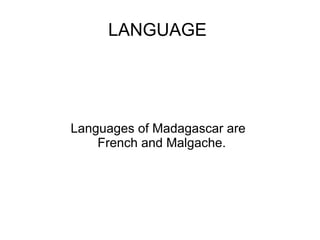 LANGUAGE

Languages of Madagascar are
French and Malgache.

 