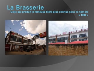 La Brasserie
Celle qui produit la fameuse bière plus connue sous le nom de
« THB »
 