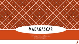 MADAGASCAR
En route pour Tana, à la découverte
de la cuisine malgache …
 