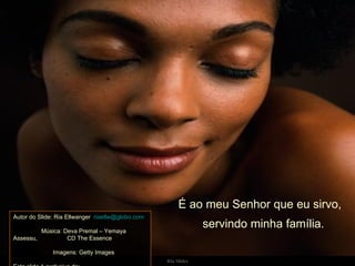 É ao meu Senhor que eu sirvo,  Autor do Slide: Ria Ellwanger  [email_address]   Música: Deva Premal – Yemaya Assessu,  CD The Essence  Imagens: Getty Images  Este slide é exclusivo de:  http://flori_jane.sites.uol.com.br/index.htm servindo minha família. 