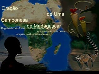 Oração  de Uma Camponesa  de Madagascar Registrada pelo frei dominicano Raimundo Cintra  que reuniu as mais belas orações de diversas culturas.  