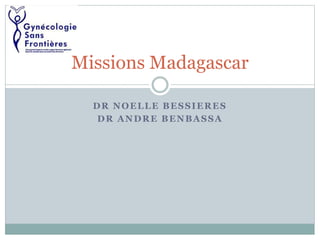 DR NOELLE BESSIERES
DR ANDRE BENBASSA
Missions Madagascar
 