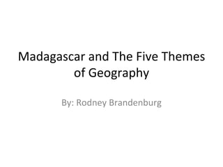 Madagascar and The Five Themes of Geography By: Rodney Brandenburg 