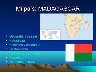 Mi país: MADAGASCARMi país: MADAGASCAR
• Geografía y paisaje
• Naturaleza
• Recursos y economía
• Gastronomía
• Fiestas y costumbres
• Deportes
• Literatura, música
 