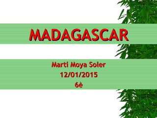MADAGASCARMADAGASCAR
Martí Moya SolerMartí Moya Soler
12/01/201512/01/2015
6è6è
 