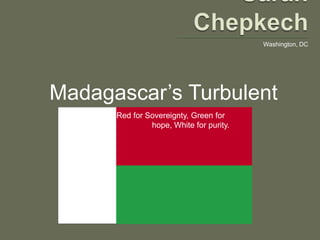 Washington, DC




Madagascar’s Turbulent
   Political History
   by trad
   hop
             Red for Sovereignty, Green for
                      hope, White for purity.
 