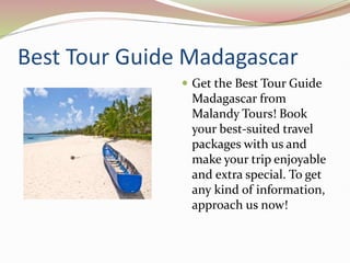 Best Tour Guide Madagascar
 Get the Best Tour Guide
Madagascar from
Malandy Tours! Book
your best-suited travel
packages with us and
make your trip enjoyable
and extra special. To get
any kind of information,
approach us now!
 