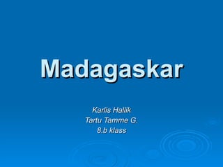 Madagaskar Karlis Hallik Tartu Tamme G. 8.b klass 