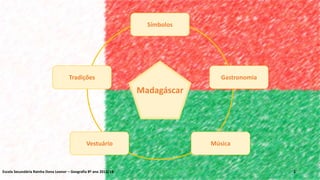 Madagáscar
2
Símbolos
Gastronomia
MúsicaVestuário
Tradições
Escola Secundária Rainha Dona Leonor – Geografia 8º ano 2013/14
 