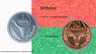 Símbolos
5
 1 ariary (€0,00031)
 10 francos malgaxes (€0,00008)
Escola Secundária Rainha Dona Leonor – Geografia 8º ano 2013/14
 
