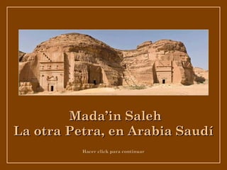 Hacer click para continuarHacer click para continuar
Mada’in SalehMada’in Saleh
La otra Petra, en Arabia SaudíLa otra Petra, en Arabia Saudí
 