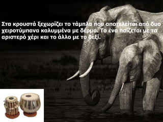 Στα κρουστά ξεχωρίζει το τάμπλα που αποτελείται από δυο
χειροτύμπανα καλυμμένα με δέρμα. Το ένα παίζεται με το
αριστερό χέρι και το άλλο με το δεξί.
 