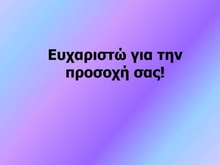 Ευχαριστώ για την
προσοχή σας!
 