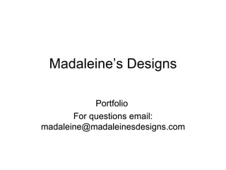 Madaleine’s Designs Portfolio  For questions email: madaleine@madaleinesdesigns.com 