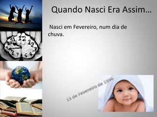 Quando Nasci Era Assim… Nasci em Fevereiro, num dia de chuva. 15 de Fevereiro de 1996